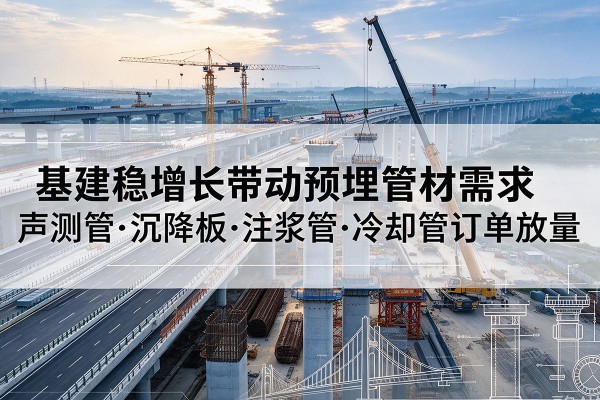 渑池基建稳增长带动预埋监测管材需求，声测管、沉降板、注浆管订单持续放量